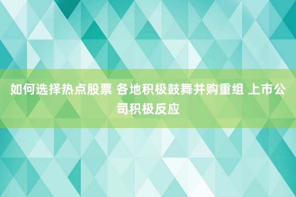 如何选择热点股票 各地积极鼓舞并购重组 上市公司积极反应