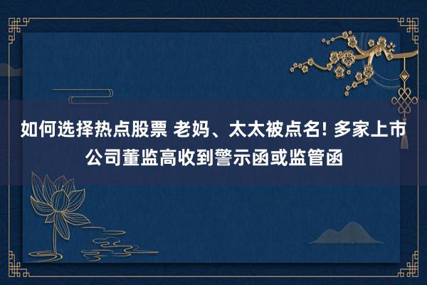 如何选择热点股票 老妈、太太被点名! 多家上市公司董监高收到警示函或监管函