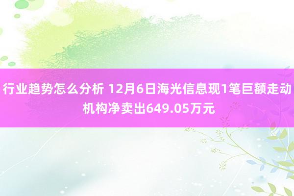 行业趋势怎么分析 12月6日海光信息现1笔巨额走动 机构净卖出649.05万元