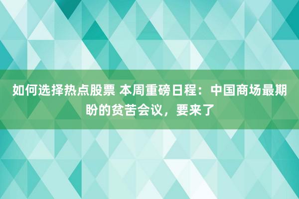 如何选择热点股票 本周重磅日程：中国商场最期盼的贫苦会议，要来了