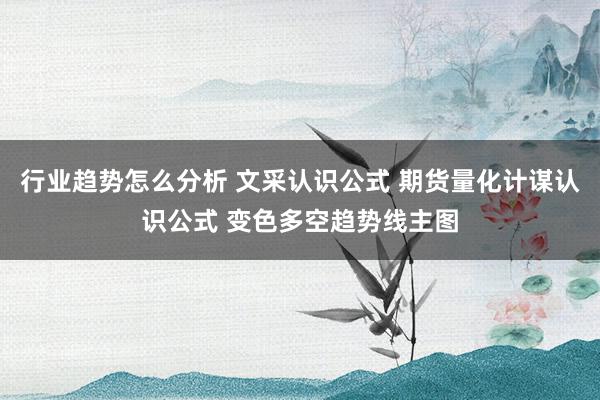 行业趋势怎么分析 文采认识公式 期货量化计谋认识公式 变色多