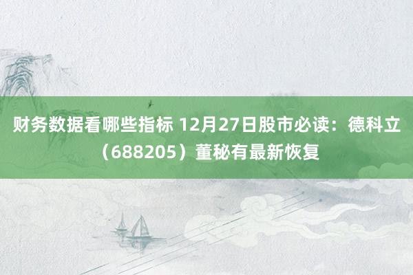 财务数据看哪些指标 12月27日股市必读：德科立（68820