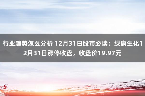 行业趋势怎么分析 12月31日股市必读：绿康生化12月31日