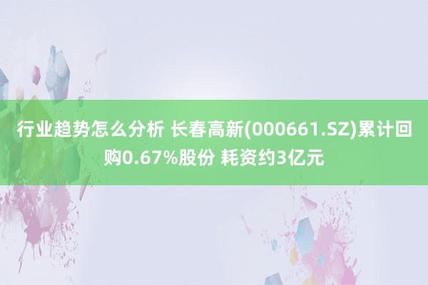 行业趋势怎么分析 长春高新(000661.SZ)累计回购0.