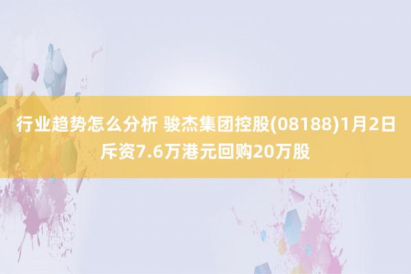 行业趋势怎么分析 骏杰集团控股(08188)1月2日斥资7.6万港元回购20万股