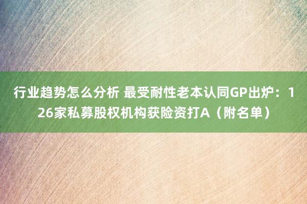 行业趋势怎么分析 最受耐性老本认同GP出炉：126家私募股权