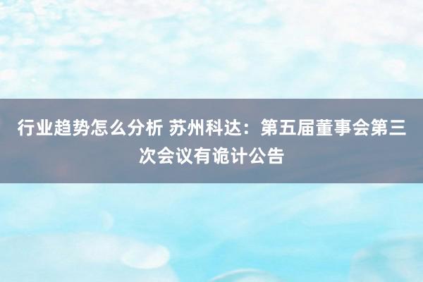 行业趋势怎么分析 苏州科达：第五届董事会第三次会议有诡计公告