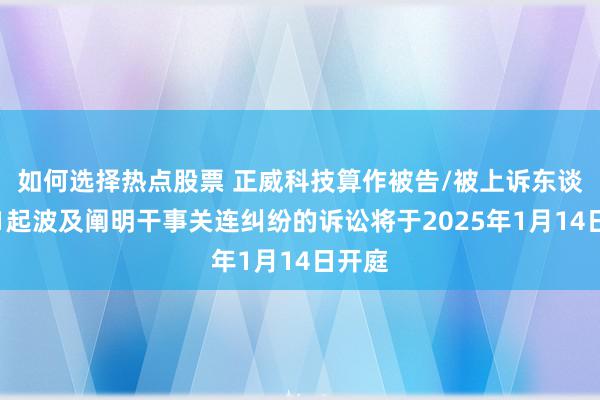 如何选择热点股票 正威科技算作被告/被上诉东谈主的1起波及阐明干事关连纠纷的诉讼将于2025年1月14日开庭