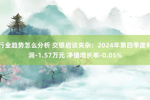 行业趋势怎么分析 交银启谈夹杂：2024年第四季度利润-1.