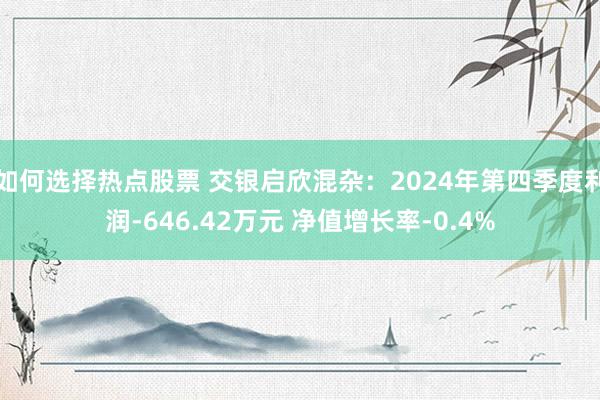 如何选择热点股票 交银启欣混杂：2024年第四季度利润-646.42万元 净值增长率-0.4%