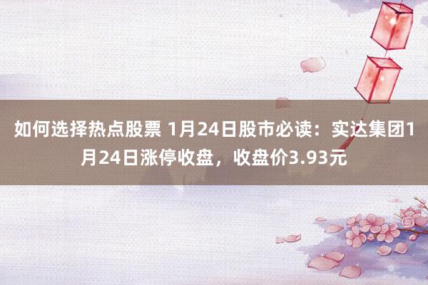 如何选择热点股票 1月24日股市必读：实达集团1月24日涨停