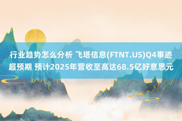 行业趋势怎么分析 飞塔信息(FTNT.US)Q4事迹超预期 预计2025年营收至高达68.5亿好意思元