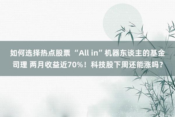 如何选择热点股票 “All in”机器东谈主的基金司理 两月