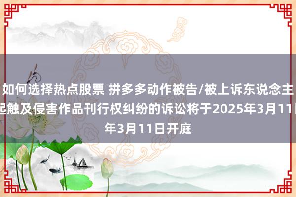 如何选择热点股票 拼多多动作被告/被上诉东说念主的12起触及侵害作品刊行权纠纷的诉讼将于2025年3月11日开庭