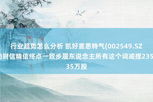 行业趋势怎么分析 凯好意思特气(002549.SZ)鼓动财信精信终点一致步履东说念主所有这个词减捏235万股