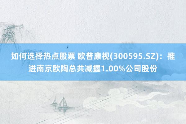 如何选择热点股票 欧普康视(300595.SZ)：推进南京欧