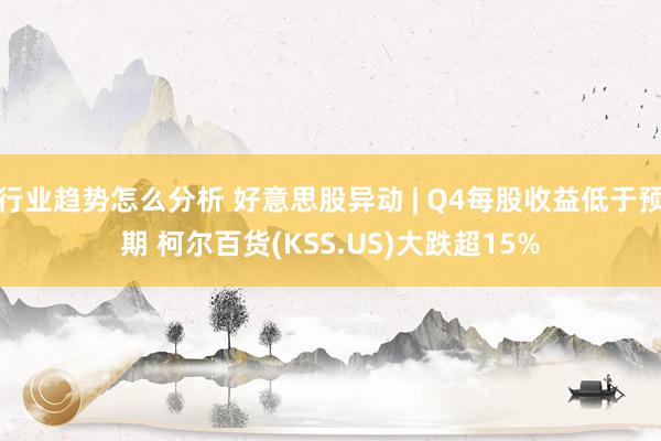 行业趋势怎么分析 好意思股异动 | Q4每股收益低于预期 柯