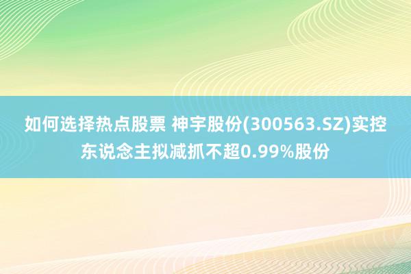 如何选择热点股票 神宇股份(300563.SZ)实控东说念主