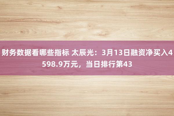 财务数据看哪些指标 太辰光：3月13日融资净买入4598.9