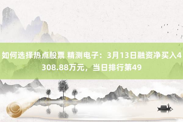 如何选择热点股票 精测电子：3月13日融资净买入4308.8