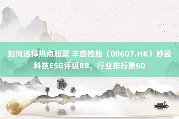 如何选择热点股票 丰盛控股（00607.HK）妙盈科技ESG