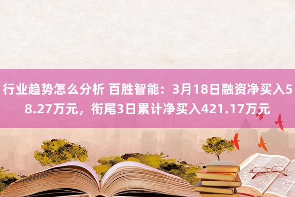 行业趋势怎么分析 百胜智能：3月18日融资净买入58.27万